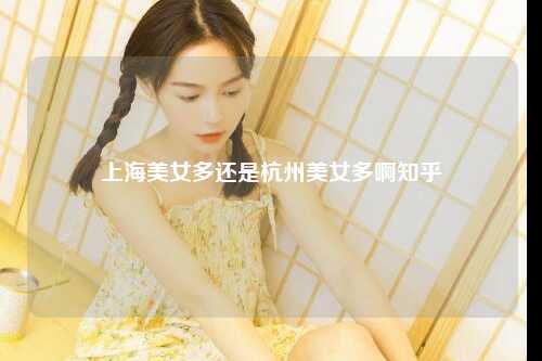 上海美女多还是杭州美女多啊知乎