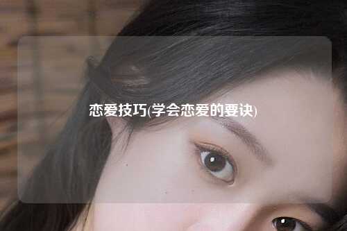 恋爱技巧(学会恋爱的要诀)