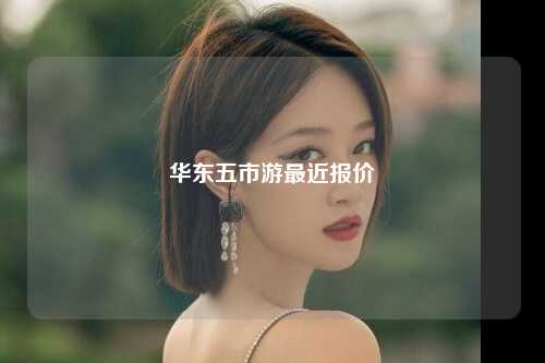 华东五市游最近报价
