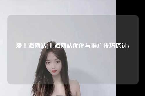 爱上海网站(上海网站优化与推广技巧探讨)
