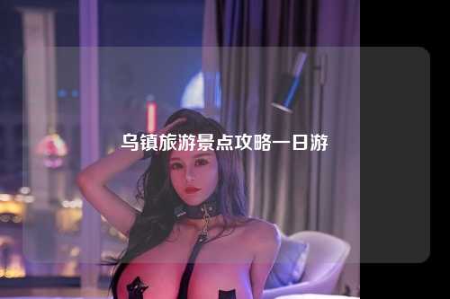 乌镇旅游景点攻略一日游