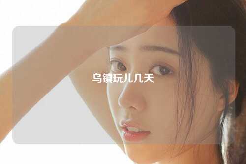 乌镇玩儿几天