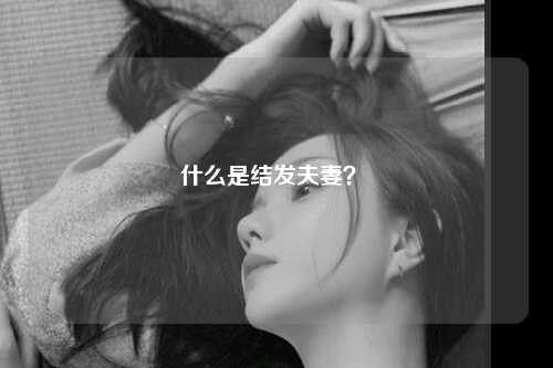什么是结发夫妻？ 