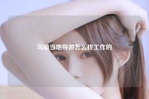 乌镇当地导游怎么找工作的