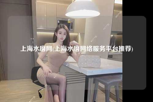 上海水磨网(上海水磨网络服务平台推荐)