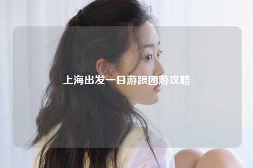 上海出发一日游跟团游攻略