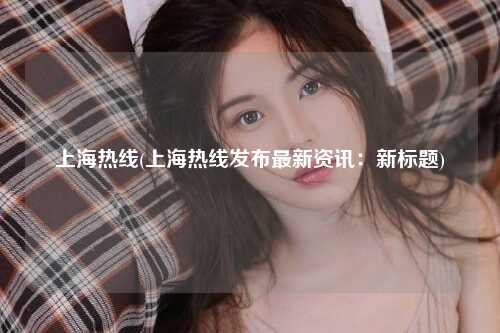 上海热线(上海热线发布最新资讯：新标题)