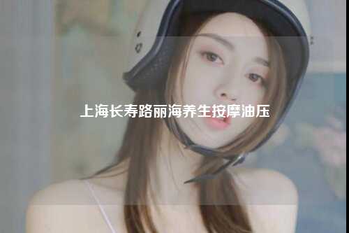 上海长寿路丽海养生按摩油压