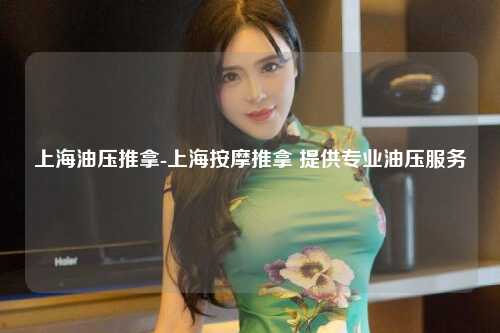 上海油压推拿-上海按摩推拿 提供专业油压服务