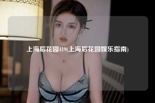 上海后花园419(上海后花园娱乐指南)