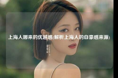上海人哪来的优越感(解析上海人的自豪感来源)