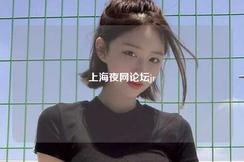 上海夜网论坛jr