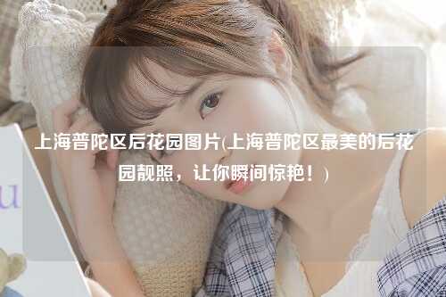 上海普陀区后花园图片(上海普陀区最美的后花园靓照，让你瞬间惊艳！)