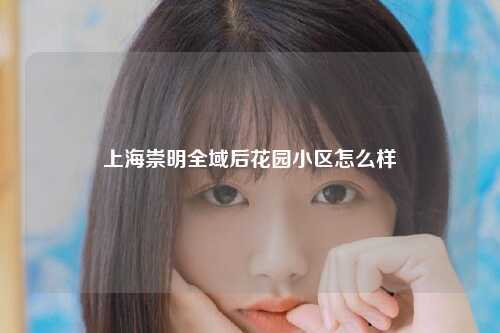 上海崇明全域后花园小区怎么样