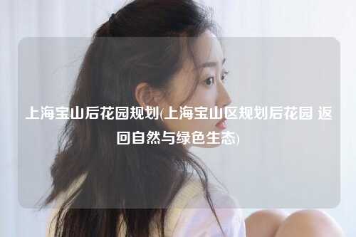 上海宝山后花园规划(上海宝山区规划后花园 返回自然与绿色生态)