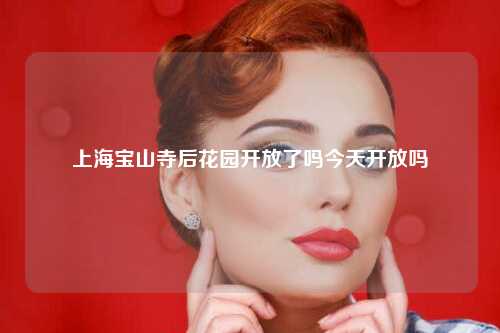 上海宝山寺后花园开放了吗今天开放吗