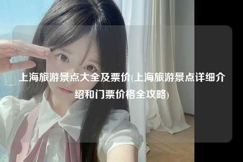 上海旅游景点大全及票价(上海旅游景点详细介绍和门票价格全攻略)