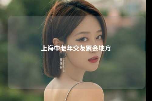 上海中老年交友聚会地方