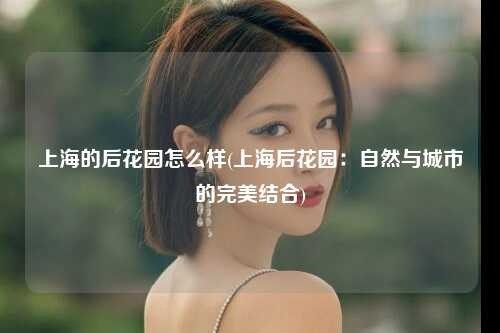 上海的后花园怎么样(上海后花园：自然与城市的完美结合)