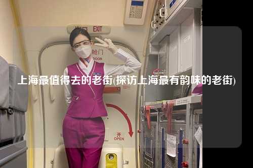 上海最值得去的老街(探访上海最有韵味的老街)