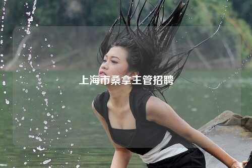 上海市桑拿主管招聘